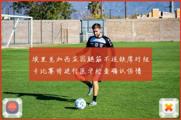 埃里克加西亚因腿筋不适缺席对纽卡比赛将进行医学检查确认伤情