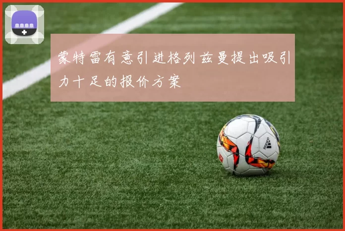蒙特雷有意引进格列兹曼提出吸引力十足的报价方案