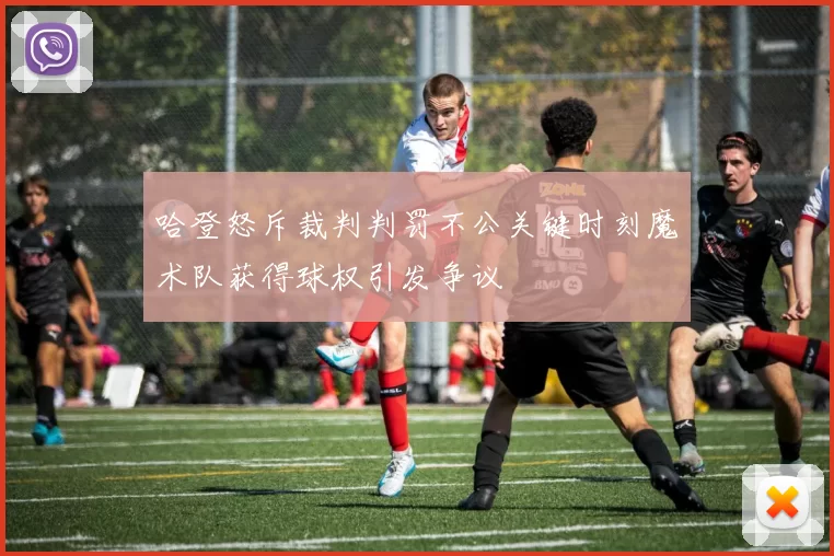 哈登怒斥裁判判罚不公关键时刻魔术队获得球权引发争议