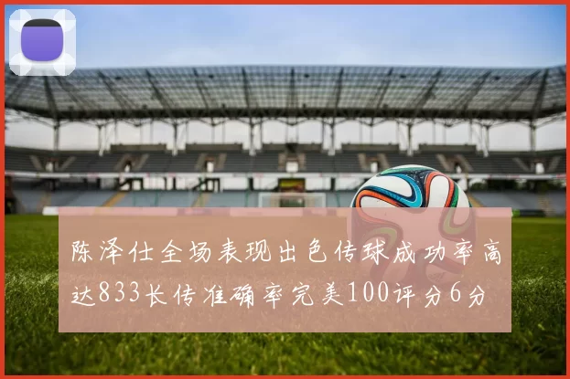 陈泽仕全场表现出色传球成功率高达833长传准确率完美100评分6分
