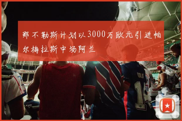 那不勒斯计划以3000万欧元引进帕尔梅拉斯中场阿兰