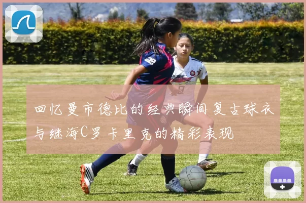 回忆曼市德比的经典瞬间复古球衣与继海C罗卡里克的精彩表现
