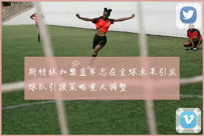 斯特林加盟蓝军志在金球未果引发球队引援策略重大调整